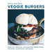 Quick and Easy Veggie Burgers: Make Fun, Delicious, and Easy Plant-Based Patties, Plus Buns, Condiments, and Sweets