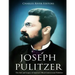 Joseph Pulitzer: The Life and Legacy of America's Most Controversial Publisher