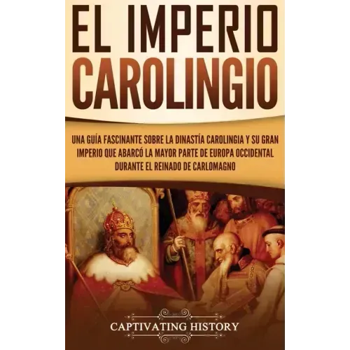 El Imperio carolingio: Una guía fascinante sobre la Dinastía carolingia y su gran imperio que abarcó la mayor parte de Europa Occidental dura