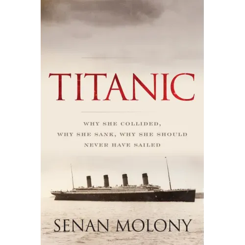 Titanic: Why She Collided, Why She Sank, Why She Should Never Have Sailed