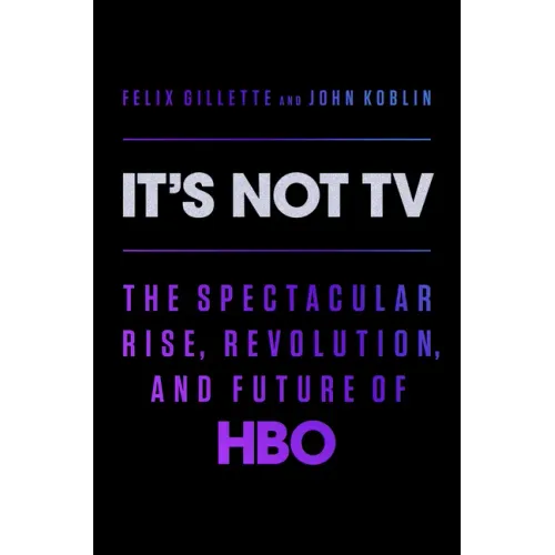 It's Not TV: The Spectacular Rise, Revolution, and Future of HBO