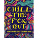 Chill The F*ck Out A Dirty Word Adult Coloring Book: Swear Word Art Therapy for Maximum Stress Relief