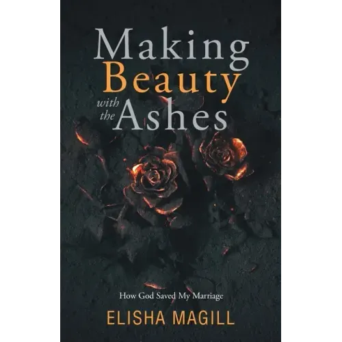 Making Beauty With The Ashes: How God Saved My Marriage