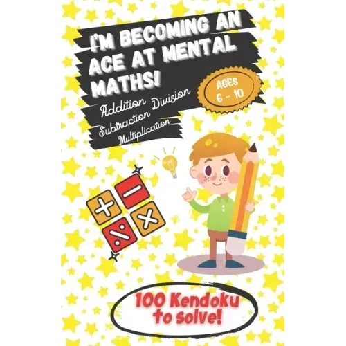 I'm becoming an Ace at Mental Maths! - Ages 6-10 - Addition, Subtraction, Multiplication, Division - 100 Kendoku to solve!: Having Fun is the Best Way