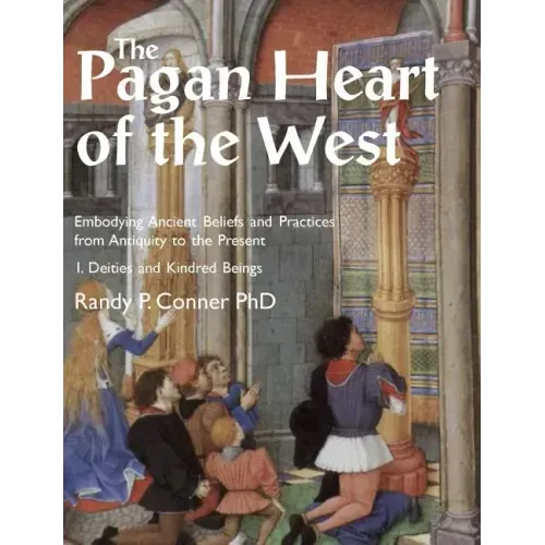 The Pagan Heart of the West: Embodying Ancient Beliefs and Practices from Antiquity to the Present. Vol I. Deities and Kindred Beings
