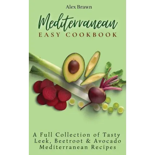 Mediterranean Easy Cookbook: A Full Collection of Tasty Leek, Beetroot & Avocado Mediterranean Recipes