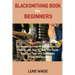 Blacksmithing Book for Beginners: Learn How to Forge 15 Easy Blacksmith Projects with Step By Step User Guide Plus Tips, Tools and Techniques to Get Y