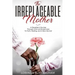 The Irreplaceable Mother: A Daughter's Journey Through Grief and Brokenness To Faith, Healing, and A New Normal