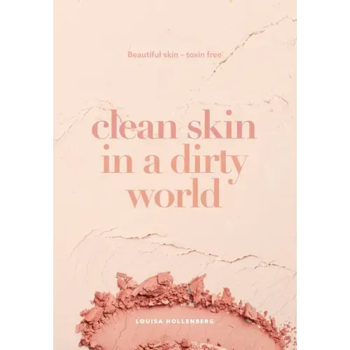 Clean Skin in a Dirty World: Beautiful Skin - Toxin Free
