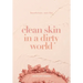Clean Skin in a Dirty World: Beautiful Skin - Toxin Free