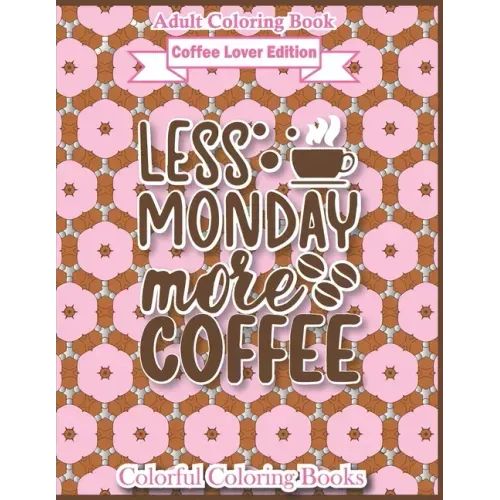 Adult Coloring Book Coffee Lover Edition Less Monday More Coffee: Funny Coffee Quotes Coloring Book For Adults