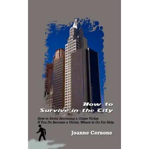 How to Survive in the City: How to Avoid Becoming a Crime Victim If You Do Become a Victim, Where to Go For Help