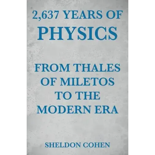 2,637 Years of Physics from Thales of Miletos to the Modern Era