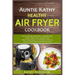Auntie Kathy Healthy AirFryer Cookbook: Air Frying the Nutritious, Healthy Way: Useful, Safety and Cooking Tips With Techniques for Healthy Cleaning P