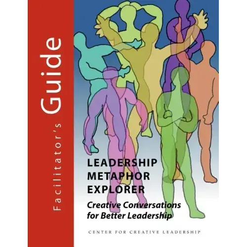 Leadership Metaphor Explorer: Creative Conversations for Better Leadership Facilitator's Guide