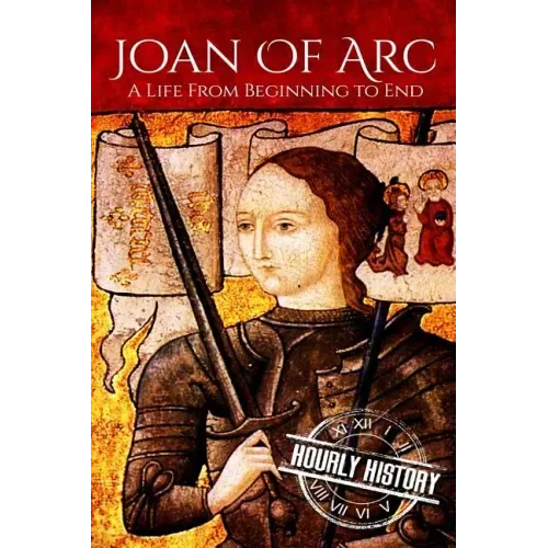 Joan of Arc: A Life From Beginning to End