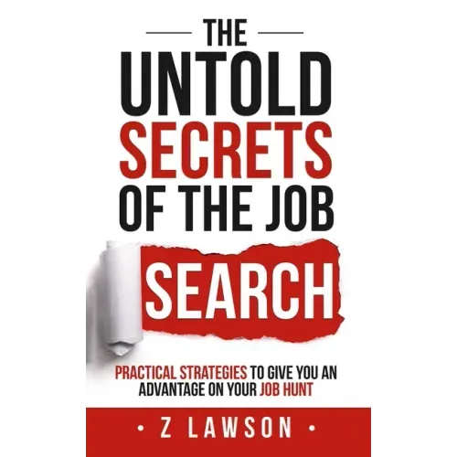 The Untold Secrets of the Job Search: Practical strategies to give you an advantage on your job hunt
