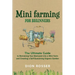 Mini Farming for Beginners: The Ultimate Guide to Remaking Your Backyard into a Mini Farm and Creating a Self-Sustaining Organic Garden