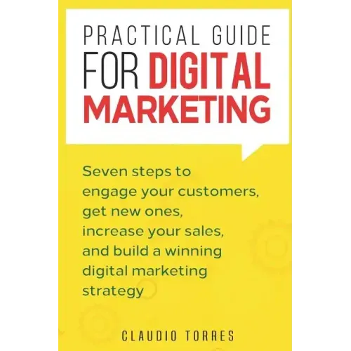 Practical Guide for Digital Marketing: Seven Steps to Engage Your Customers, Get New Ones, Increase Your Sales, and Build a Winning Digital Marketing