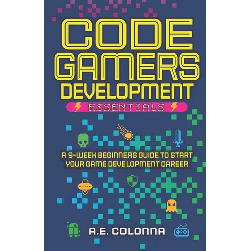 Code Gamers Development: Essentials: A 9-Week Beginner's Guide to Start Your Game-Development Career
