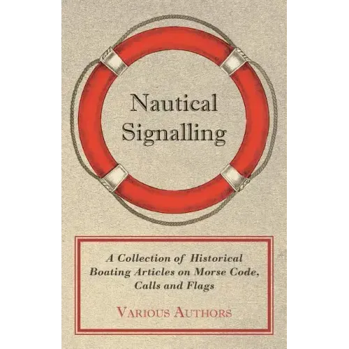 Nautical Signalling - A Collection of Historical Boating Articles on Morse Code, Calls and Flags