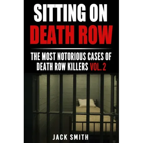 Sitting on Death Row: The Most Notorious Cases of Death Row Killers Vol. 2
