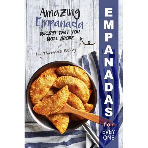 Empanadas for Everyone: Amazing Empanada Recipes That You Will Adore