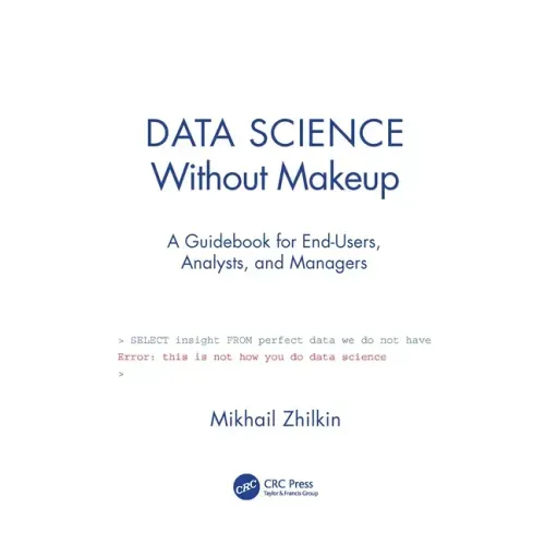 Data Science Without Makeup: A Guidebook for End-Users, Analysts, and Managers