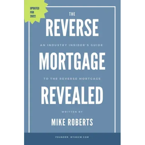 The Reverse Mortgage Revealed: An Industry Insider's Guide to the Reverse Mortgage
