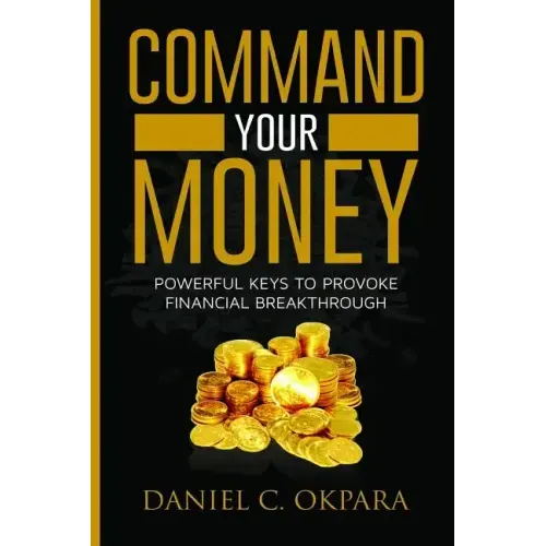 Command Your Money: Powerful Keys to Provoke Financial Breakthrough 10 Simple Actions of Faith That Will Command Financial Breakthrough fo