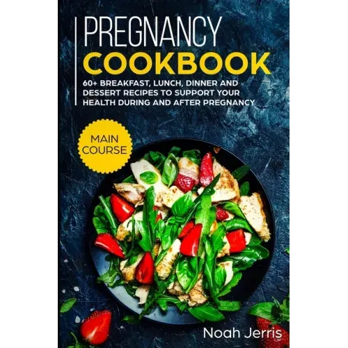 Pregnancy Cookbook: MAIN COURSE - 60+ Breakfast, Lunch, Dinner and Dessert Recipes to support your health during and after pregnancy