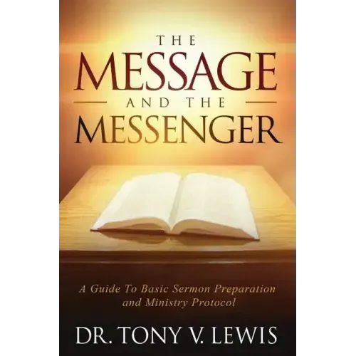 The Message & The Messenger: A Guide to Basic Sermon Preparation & Ministry Protocol