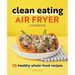 Clean Eating Air Fryer Cookbook: 70 Healthy Whole-Food Recipes