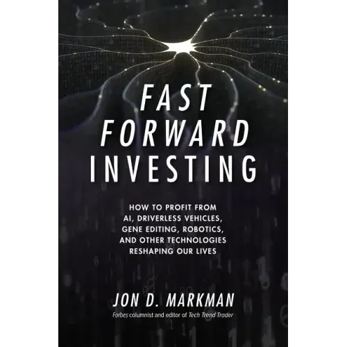 Fast Forward Investing: How to Profit from Ai, Driverless Vehicles, Gene Editing, Robotics, and Other Technologies Reshaping Our Lives