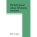 The underground railroad from slavery to freedom