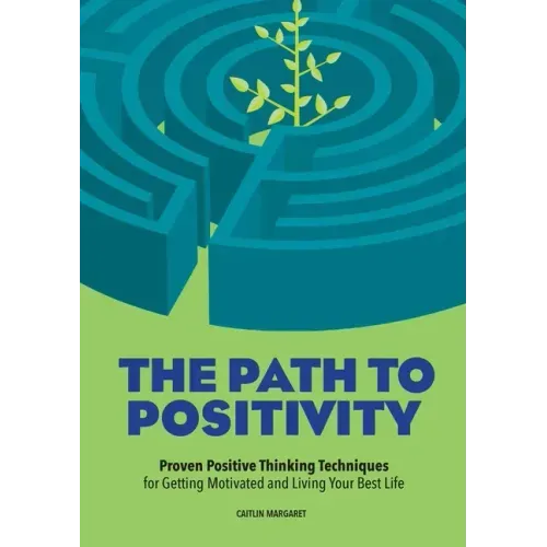 The Path to Positivity: Proven Positive Thinking Techniques for Getting Motivated and Living Your Best Life