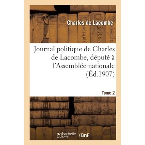 Journal Politique de Charles de Lacombe, Député À l'Assemblée Nationale. Tome 2