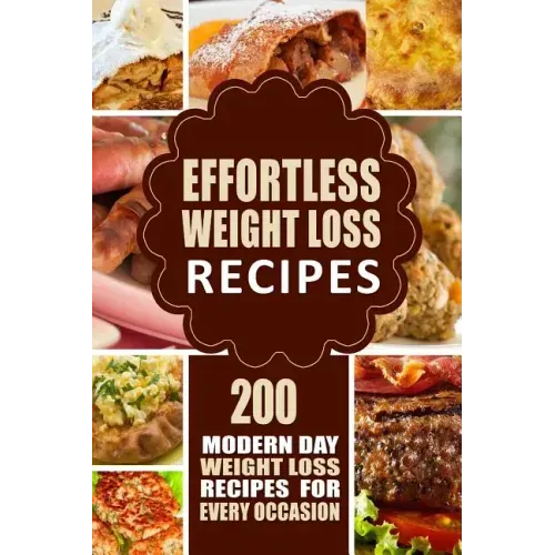 Effortless Weight Loss Recipes: 200 Modern Day Weight Loss Recipes for Every Occasion