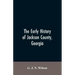 The Early History of Jackson County, Georgia: "The Writings of the Late G.J.N. Wilson, Embracing Some of the Early History of Jackson County". The Fir
