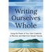 Writing Ourselves Whole: Using the Power of Your Own Creativity to Recover and Heal from Sexual Trauma (Help for Rape Victims, Trauma and Recovery, Ab