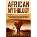African Mythology: Captivating Myths of Gods, Goddesses, and Legendary Creatures of Africa