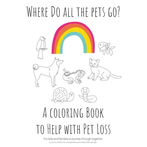 Where Do All The Pets Go? A Coloring Book to Help Kids with Pet Loss.