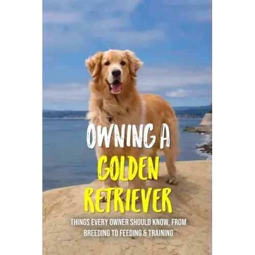 Owning A Golden Retriever: Things Every Owner Should Know, From Breeding To Feeding & Training: The Best Breeding Practices For Golden Retrievers