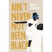 Ain't Never Not Been Black