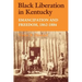 Black Liberation in Kentucky: Emancipation and Freedom, 1862-1884
