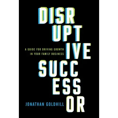 Disruptive Successor: A Guide for Driving Growth in Your Family Business