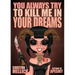 You Always Try to Kill Me in Your Dreams