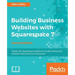 Building Business Websites with Squarespace 7 - Second Edition: Master the Squarespace platform to build professional websites that boost your busines