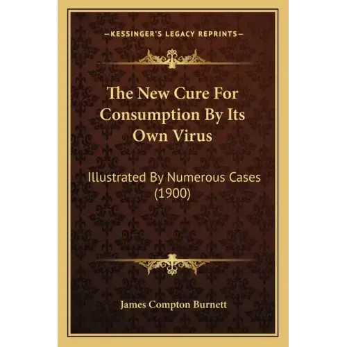 The New Cure for Consumption by Its Own Virus: Illustrated by Numerous Cases (1900)