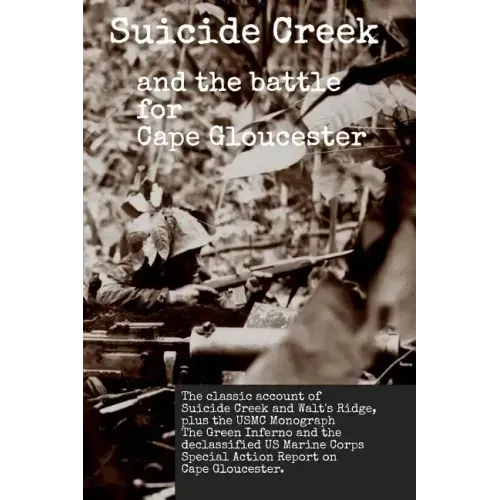 Suicide Creek and the Battle for Cape Gloucester: The classic account of the Marine Corps battle at Suicide Creek on New Britain, plus the USMC study